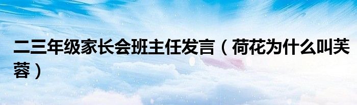 二三年級家長會班主任發(fā)言（荷花為什么叫芙蓉）