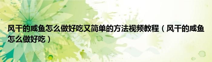 風(fēng)干的咸魚怎么做好吃又簡(jiǎn)單的方法視頻教程（風(fēng)干的咸魚怎么做好吃）