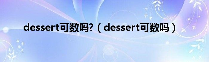 dessert可數(shù)嗎?（dessert可數(shù)嗎）