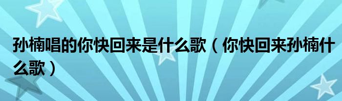 孫楠唱的你快回來(lái)是什么歌（你快回來(lái)孫楠什么歌）