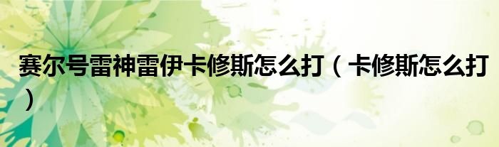 賽爾號雷神雷伊卡修斯怎么打（卡修斯怎么打）