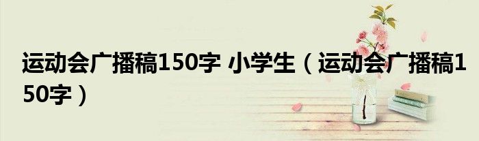 運(yùn)動(dòng)會(huì)廣播稿150字 小學(xué)生（運(yùn)動(dòng)會(huì)廣播稿150字）