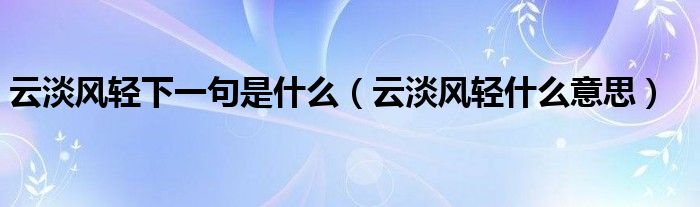 云淡風(fēng)輕下一句是什么（云淡風(fēng)輕什么意思）