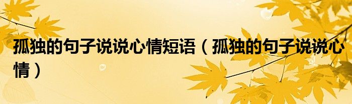 孤獨的句子說說心情短語（孤獨的句子說說心情）