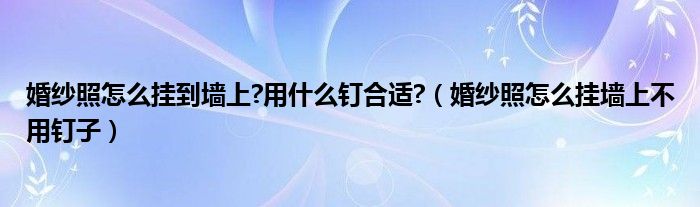婚紗照怎么掛到墻上?用什么釘合適?（婚紗照怎么掛墻上不用釘子）