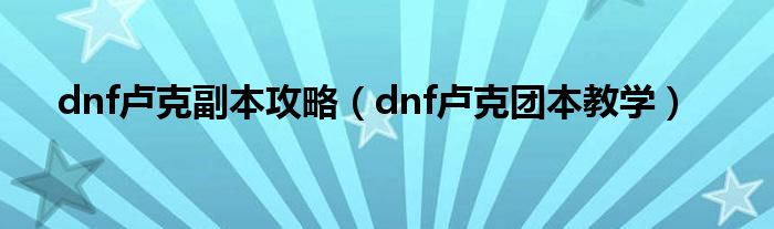 dnf盧克副本攻略（dnf盧克團本教學）