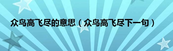 眾鳥(niǎo)高飛盡的意思（眾鳥(niǎo)高飛盡下一句）
