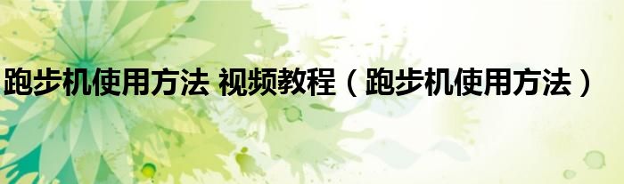 跑步機(jī)使用方法 視頻教程（跑步機(jī)使用方法）