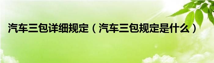 汽車三包詳細規(guī)定（汽車三包規(guī)定是什么）