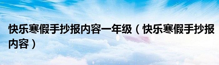 快樂寒假手抄報內容一年級（快樂寒假手抄報內容）