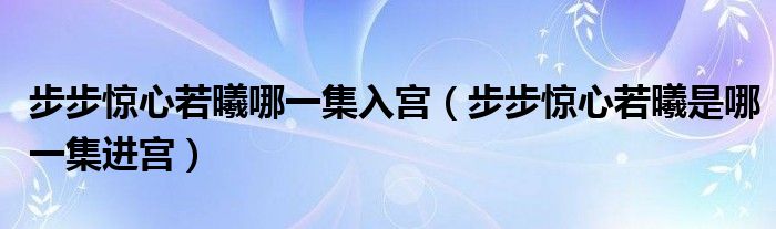 步步驚心若曦哪一集入宮（步步驚心若曦是哪一集進(jìn)宮）