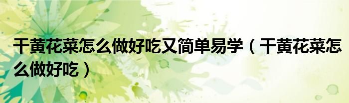 干黃花菜怎么做好吃又簡單易學(xué)（干黃花菜怎么做好吃）