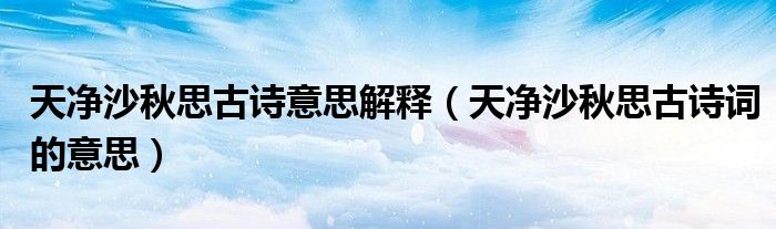 天凈沙秋思古詩意思解釋（天凈沙秋思古詩詞的意思）