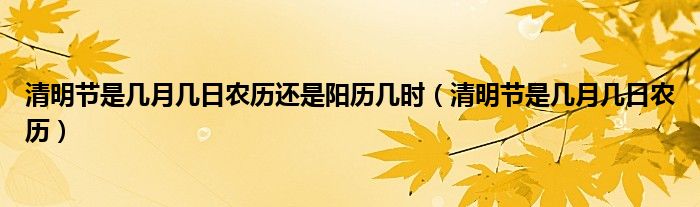 清明節(jié)是幾月幾日農(nóng)歷還是陽歷幾時(shí)（清明節(jié)是幾月幾日農(nóng)歷）