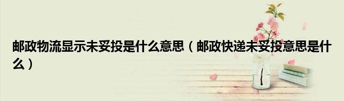 郵政物流顯示未妥投是什么意思（郵政快遞未妥投意思是什么）