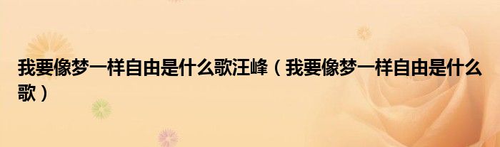 我要像夢一樣自由是什么歌汪峰（我要像夢一樣自由是什么歌）