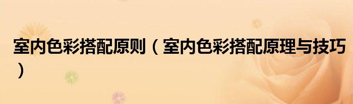 室內(nèi)色彩搭配原則（室內(nèi)色彩搭配原理與技巧）