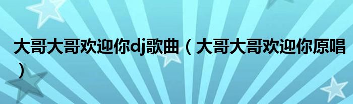 大哥大哥歡迎你dj歌曲（大哥大哥歡迎你原唱）