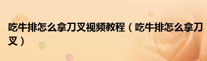 吃牛排怎么拿刀叉視頻教程（吃牛排怎么拿刀叉）