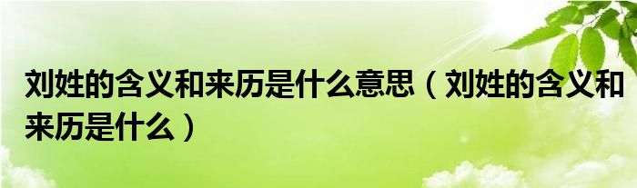 劉姓的含義和來歷是什么意思（劉姓的含義和來歷是什么）