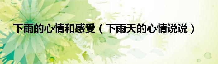 下雨的心情和感受（下雨天的心情說說）