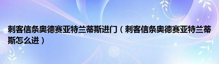 刺客信條奧德賽亞特蘭蒂斯進門（刺客信條奧德賽亞特蘭蒂斯怎么進）