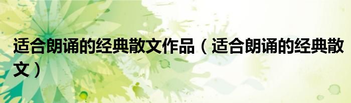 適合朗誦的經(jīng)典散文作品（適合朗誦的經(jīng)典散文）