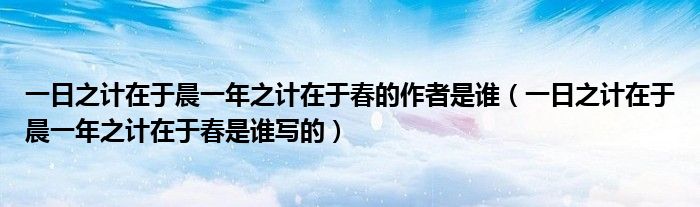 一日之計(jì)在于晨一年之計(jì)在于春的作者是誰(shuí)（一日之計(jì)在于晨一年之計(jì)在于春是誰(shuí)寫(xiě)的）