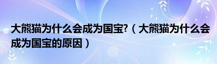 大熊貓為什么會(huì)成為國(guó)寶?（大熊貓為什么會(huì)成為國(guó)寶的原因）