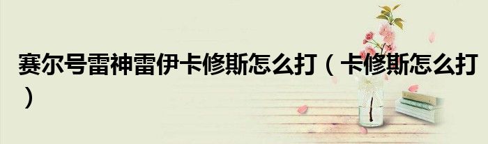 賽爾號雷神雷伊卡修斯怎么打（卡修斯怎么打）