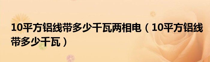 10平方鋁線帶多少千瓦兩相電（10平方鋁線帶多少千瓦）
