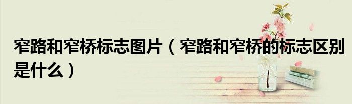 窄路和窄橋標(biāo)志圖片（窄路和窄橋的標(biāo)志區(qū)別是什么）