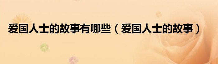 愛國人士的故事有哪些（愛國人士的故事）