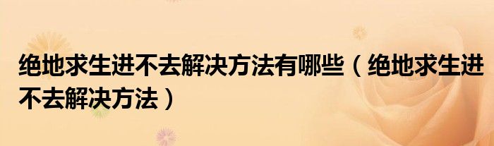 絕地求生進(jìn)不去解決方法有哪些（絕地求生進(jìn)不去解決方法）