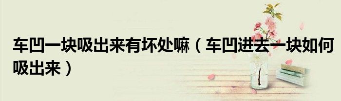 車凹一塊吸出來有壞處嘛（車凹進(jìn)去一塊如何吸出來）