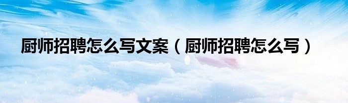 廚師招聘怎么寫文案（廚師招聘怎么寫）