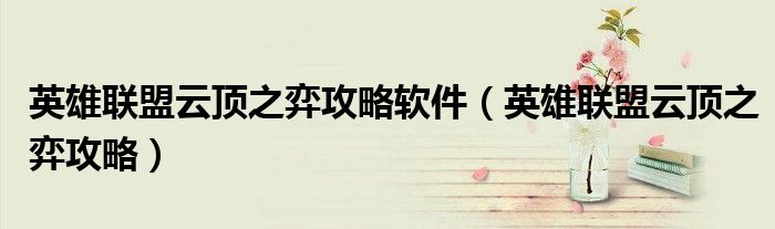 英雄聯(lián)盟云頂之弈攻略軟件（英雄聯(lián)盟云頂之弈攻略）