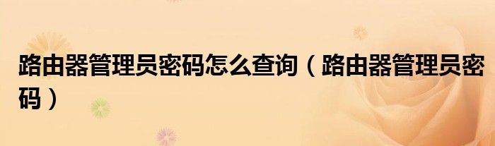 路由器管理員密碼怎么查詢（路由器管理員密碼）