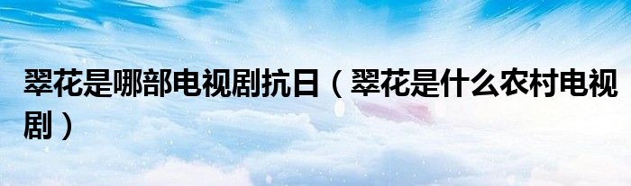 翠花是哪部電視劇抗日（翠花是什么農(nóng)村電視?。? />
                                         </a>
                                    </div>
                                 <div   id=