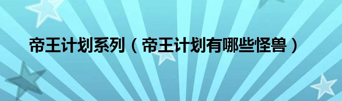 帝王計(jì)劃系列（帝王計(jì)劃有哪些怪獸）