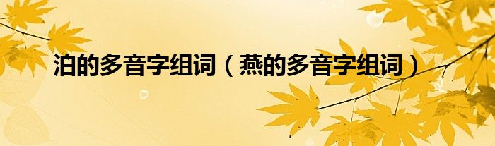 泊的多音字組詞（燕的多音字組詞）