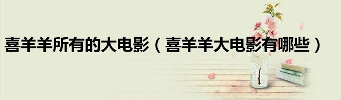 喜羊羊所有的大電影（喜羊羊大電影有哪些）