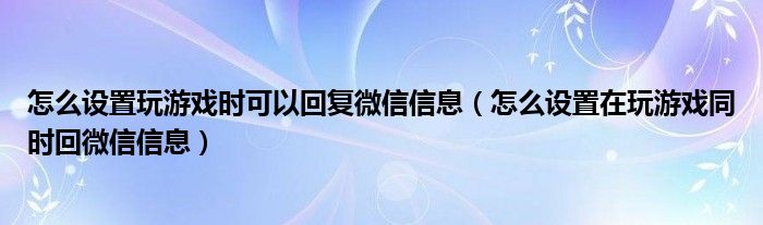 怎么設(shè)置玩游戲時(shí)可以回復(fù)微信信息（怎么設(shè)置在玩游戲同時(shí)回微信信息）