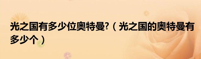 光之國有多少位奧特曼?（光之國的奧特曼有多少個）