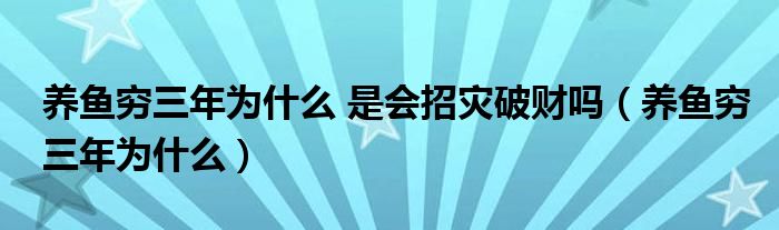 養(yǎng)魚窮三年為什么 是會招災(zāi)破財嗎（養(yǎng)魚窮三年為什么）