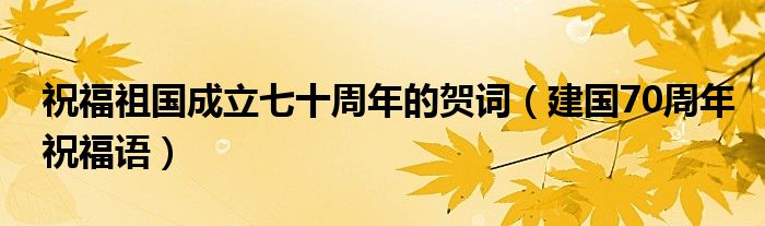 祝福祖國(guó)成立七十周年的賀詞（建國(guó)70周年祝福語(yǔ)）