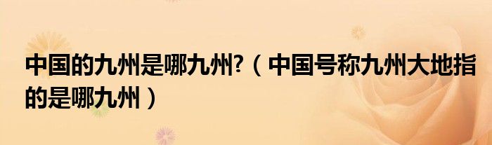 中國(guó)的九州是哪九州?（中國(guó)號(hào)稱九州大地指的是哪九州）