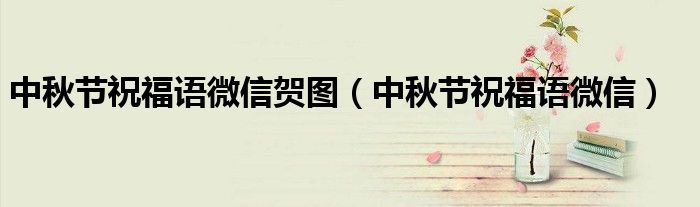 中秋節(jié)祝福語(yǔ)微信賀圖（中秋節(jié)祝福語(yǔ)微信）