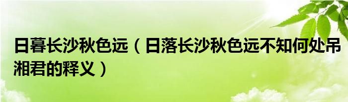 日暮長沙秋色遠(yuǎn)（日落長沙秋色遠(yuǎn)不知何處吊湘君的釋義）