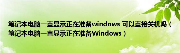 筆記本電腦一直顯示正在準(zhǔn)備windows 可以直接關(guān)機(jī)嗎（筆記本電腦一直顯示正在準(zhǔn)備Windows）